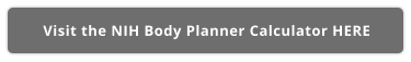 Visit the NIH Body Planner Calculator HERE