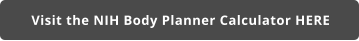 Visit the NIH Body Planner Calculator HERE